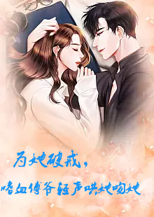 為她破戒，嗜血傅爺輕聲哄她吻她(全集)