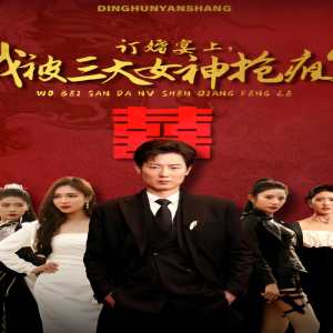 訂婚宴上，我被三大女神搶瘋了（開局訂婚宴，未婚妻棄我而去）(全集)