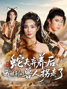 蛇夫棄養(yǎng)后，我被別的獸人拐走了(全集)
